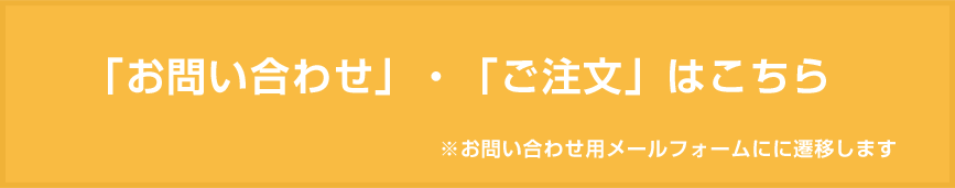 「お問い合わせ」・「ご注文」はこちら　※お問い合わせ用メールフォームに遷移します