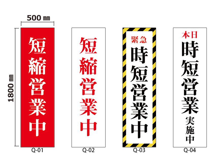 オリジナルデザイン 厚手ターポリン 誘導シート
営業時間短縮編
サイズ： w:500mm x h:1800mm
仕様：切りっぱなし
デザイン：8種の中から選択
	Q-01 : 短縮営業中（赤地に白文字）
	Q-02 : 短縮営業中（白地に赤文字）
	Q-03 : 緊急 時短営業中
	Q-04 : 本日 時短営業中
